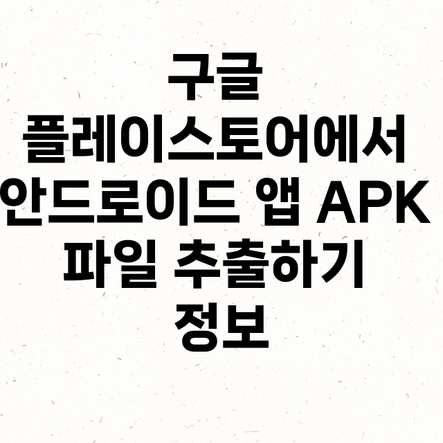 구글 플레이스토어에서 안드로이드 앱 APK 파일 추출하기 정보 총정리