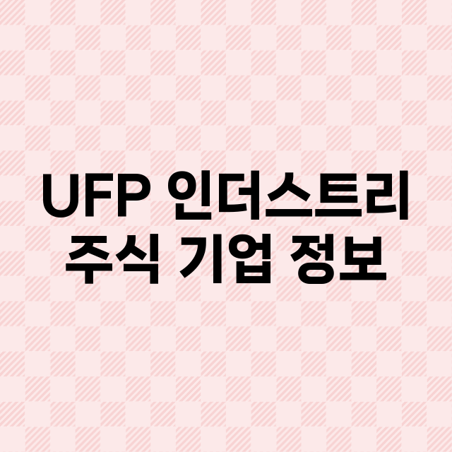 UFP 인더스트리 기업 총정리