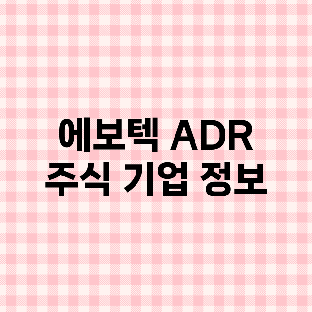 에보텍 ADR 기업 총정리