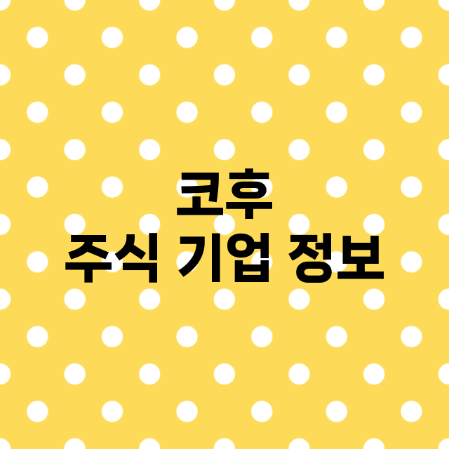 코후 주식 기업 정…