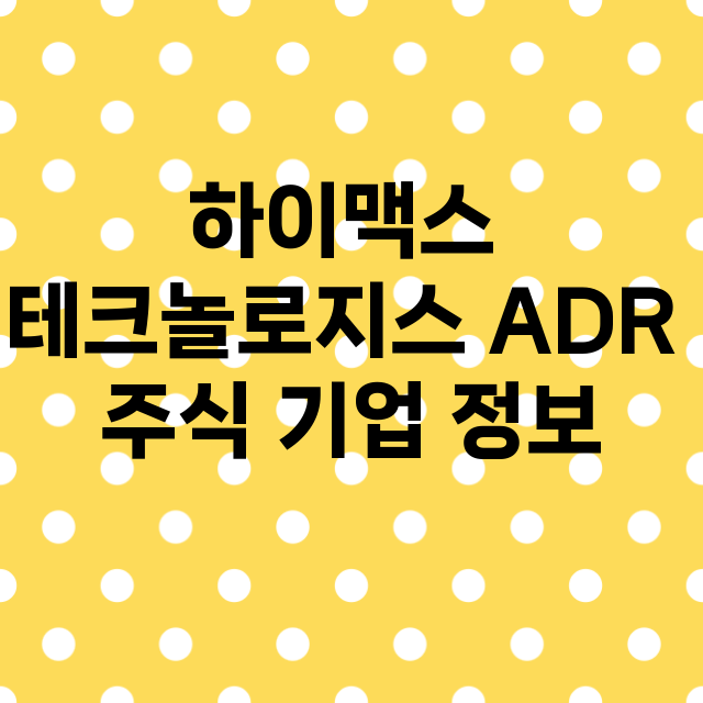 하이맥스 테크놀로지스 ADR 기업 총정리