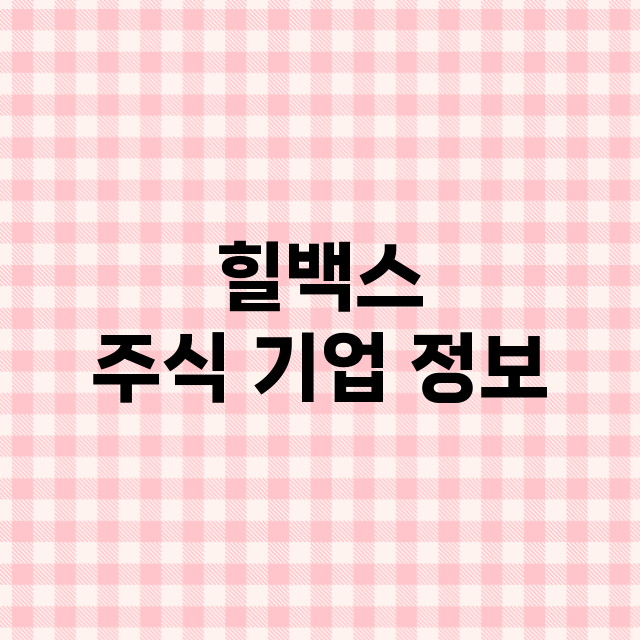 힐백스 주식 기업 …