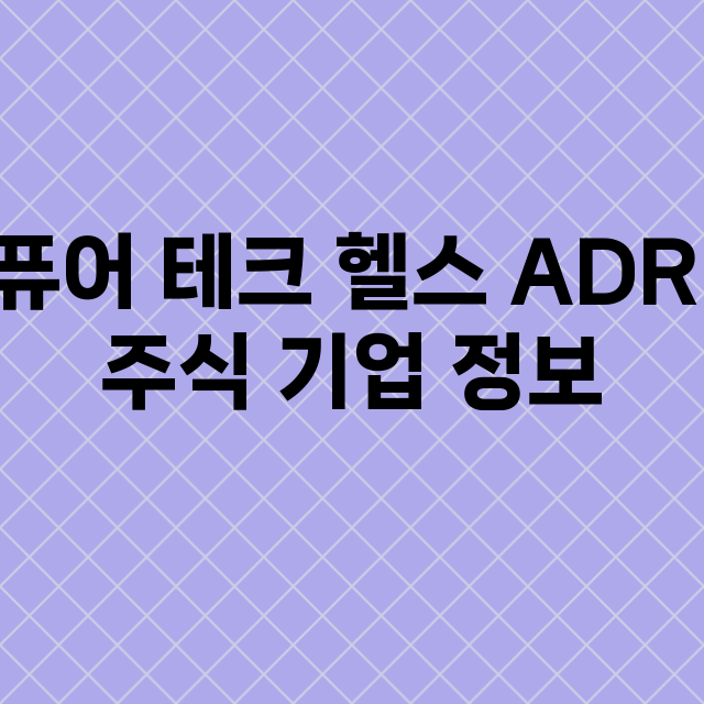 퓨어 테크 헬스 ADR 기업 총정리