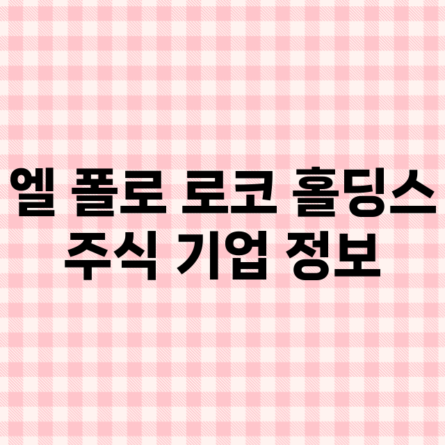 엘 폴로 로코 홀딩스 기업 총정리