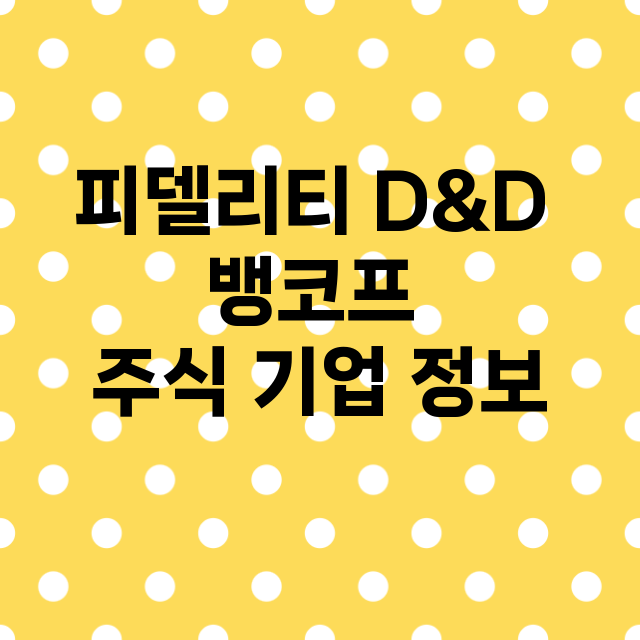 피델리티 D&D 뱅코프 기업 총정리