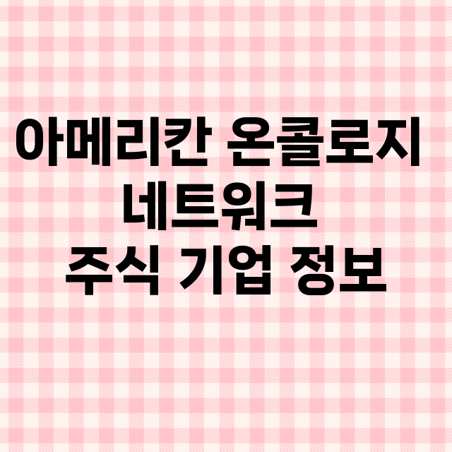 아메리칸 온콜로지 네트워크 기업 총정리