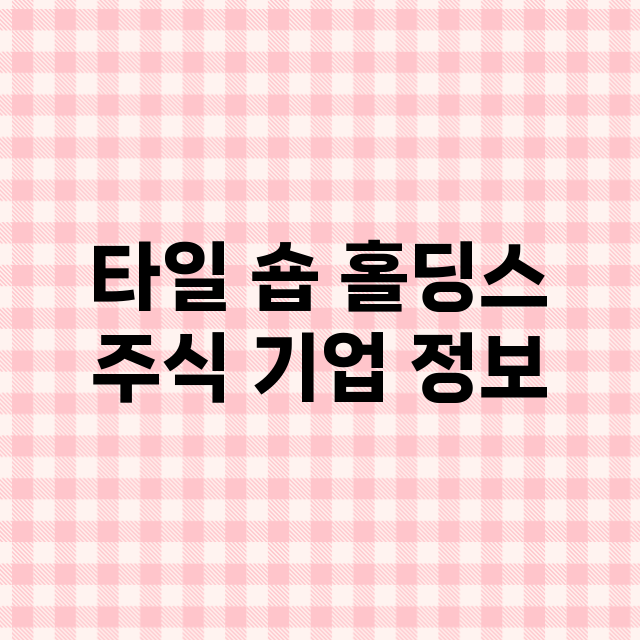 타일 숍 홀딩스 기업 총정리