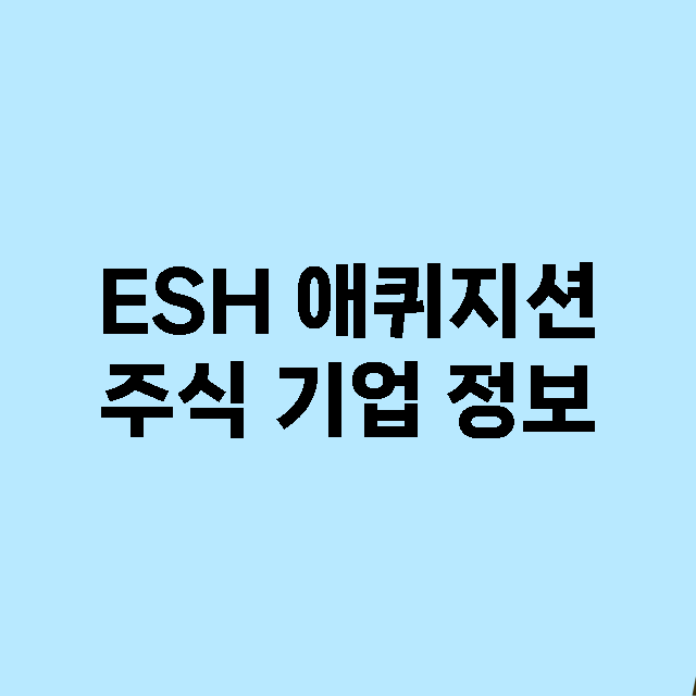 ESH 애퀴지션 기업 총정리