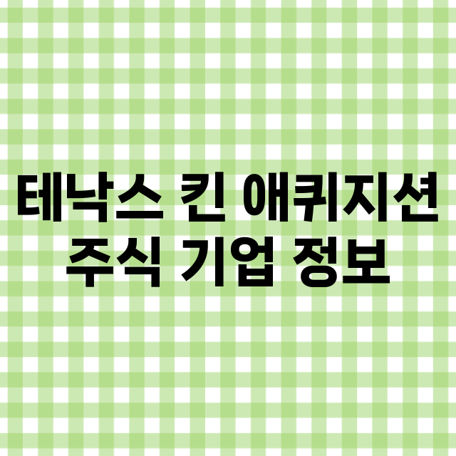 테낙스 킨 애퀴지션 기업 총정리