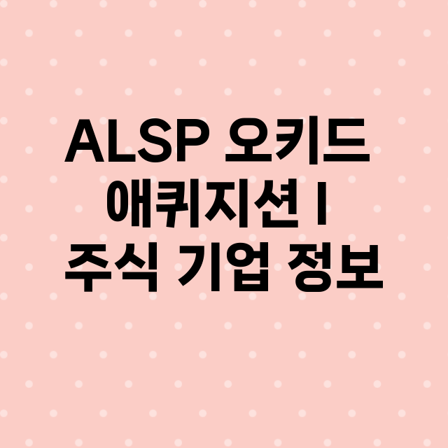 ALSP 오키드 애퀴지션 I 기업 총정리