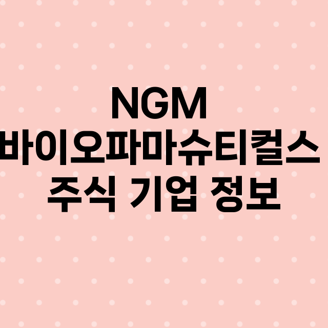 NGM 바이오파마슈티컬스 기업 총정리