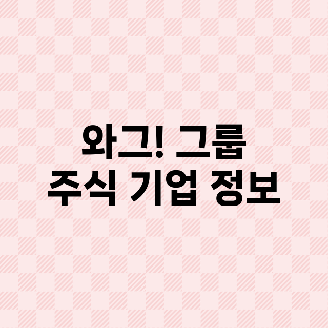 와그! 그룹 기업 총정리