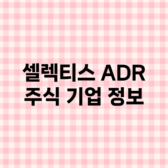 셀렉티스 ADR 기업 총정리