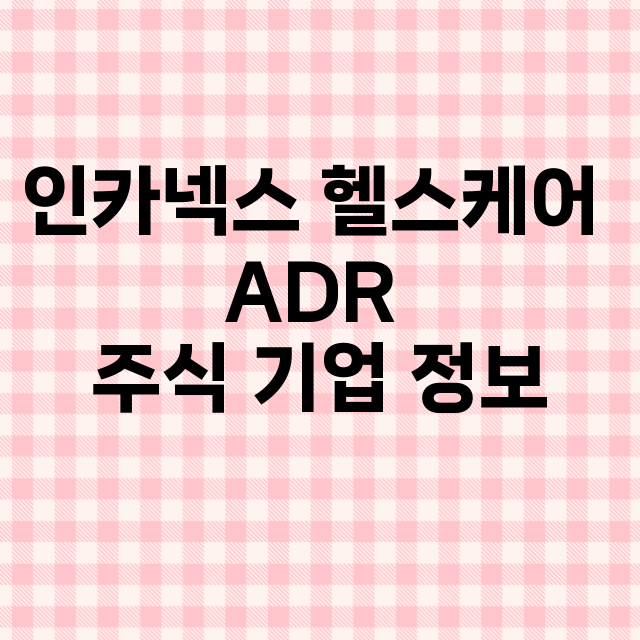 인카넥스 헬스케어 ADR 기업 총정리