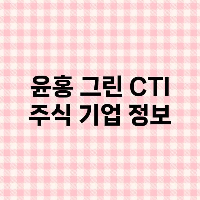 윤홍 그린 CTI 기업 총정리