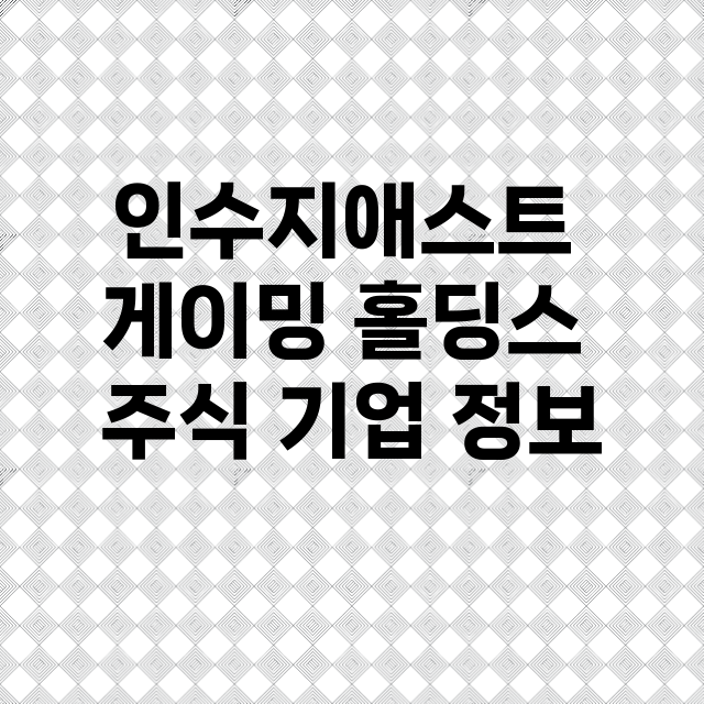 인수지애스트 게이밍 홀딩스 기업 총정리