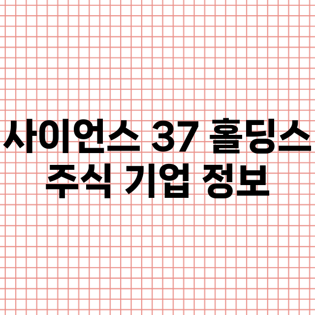 사이언스 37 홀딩스 기업 총정리