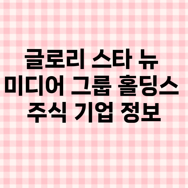 글로리 스타 뉴 미디어 그룹 홀딩스 기업 총정리