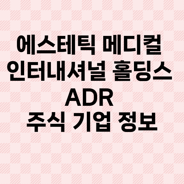 에스테틱 메디컬 인터내셔널 홀딩스 ADR 기업 총정리