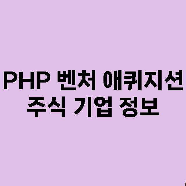 PHP 벤처 애퀴지션 기업 총정리