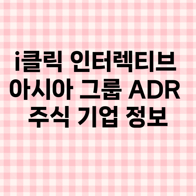 i클릭 인터렉티브 아시아 그룹 ADR 기업 총정리