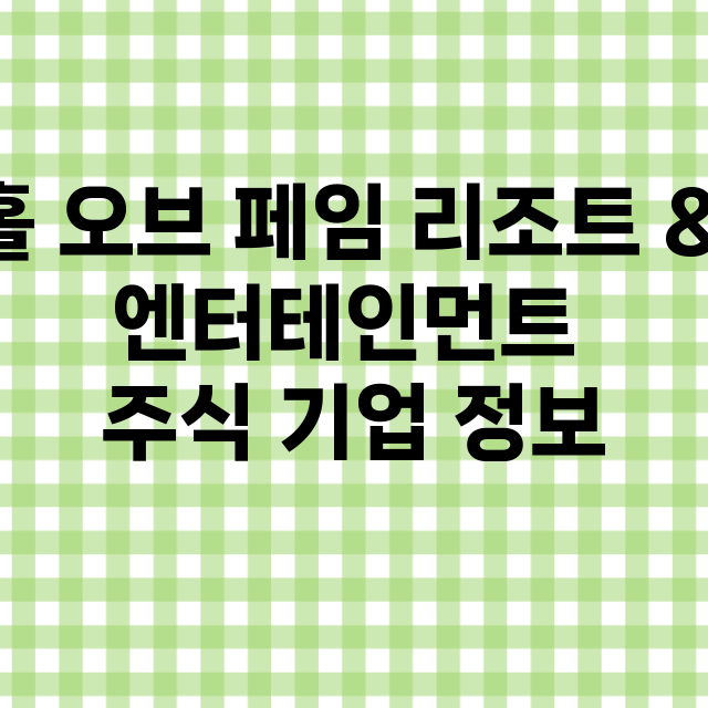 홀 오브 페임 리조트 & 엔터테인먼트 기업 총정리