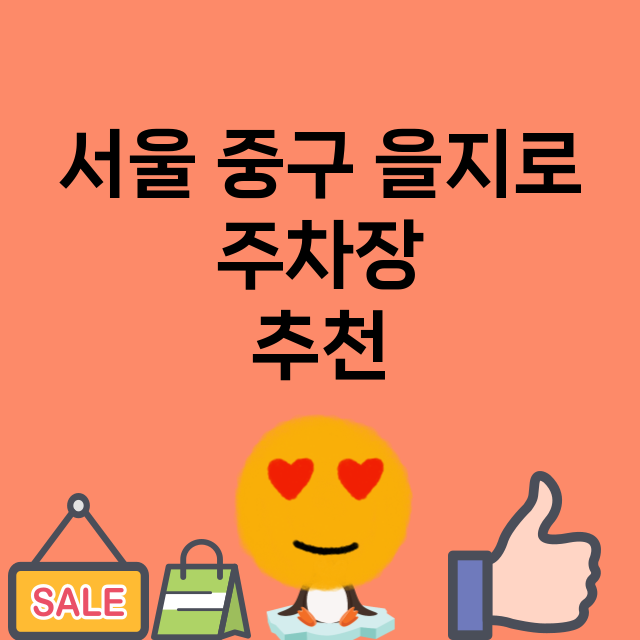 서울 중구 을지로_주차장 위치 요금 안내 